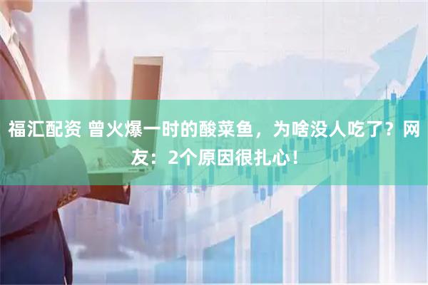 福汇配资 曾火爆一时的酸菜鱼，为啥没人吃了？网友：2个原因很扎心！