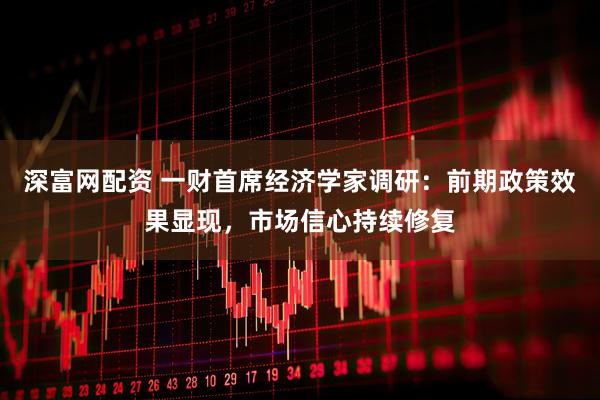 深富网配资 一财首席经济学家调研：前期政策效果显现，市场信心持续修复