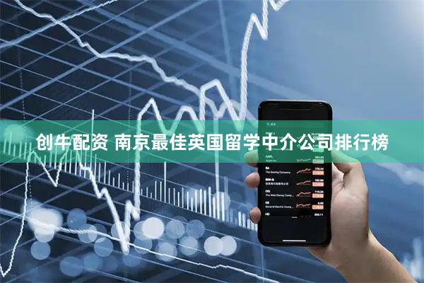 创牛配资 南京最佳英国留学中介公司排行榜