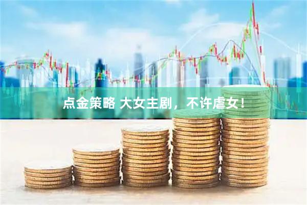 点金策略 大女主剧，不许虐女！