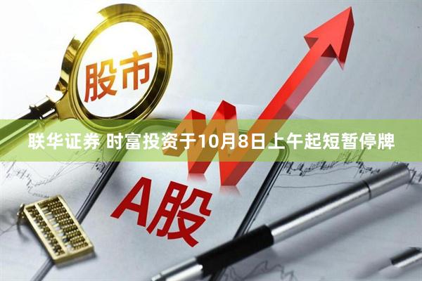 联华证券 时富投资于10月8日上午起短暂停牌